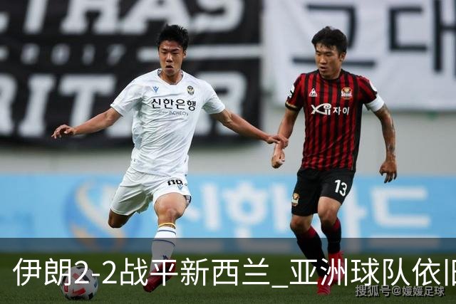伊朗2-2战平新西兰 亚洲球队依旧保持不败