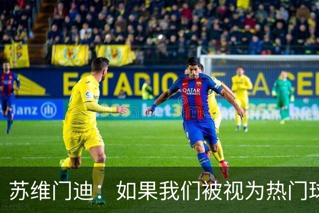 苏维门迪：如果我们被视为热门球队，那是因为这是我们应得的